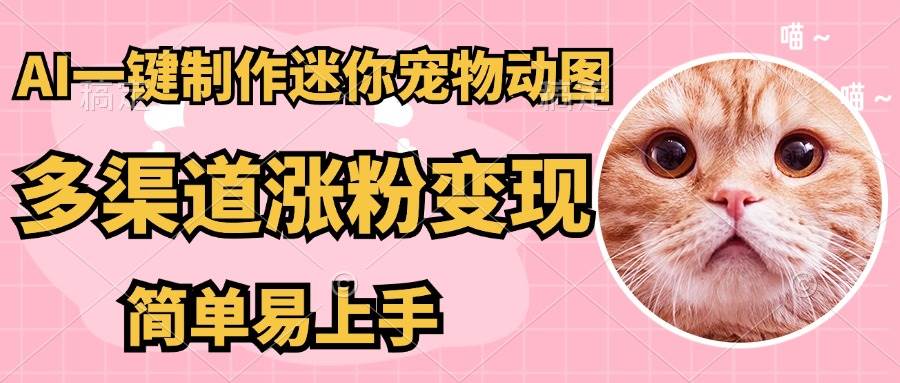 (4.15)AI搬砖一件制作超迷你宠物图，5分钟一个成品，多渠道引流涨粉变现，简