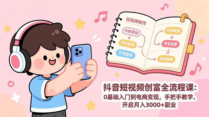 (1.30)抖音短视频创富全流程课：0基础入门到电商变现，手把手教学，开启月入3000+副业
